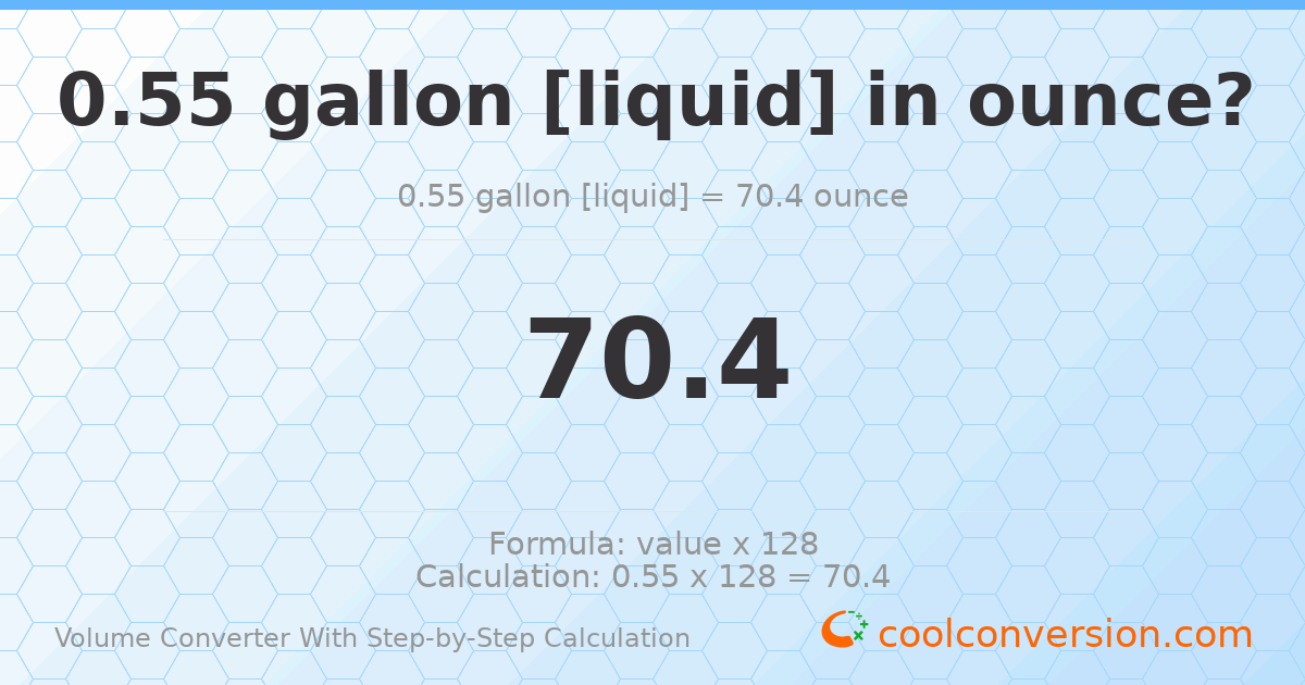 0.55 gallons [liquid] = 70.4 ounces